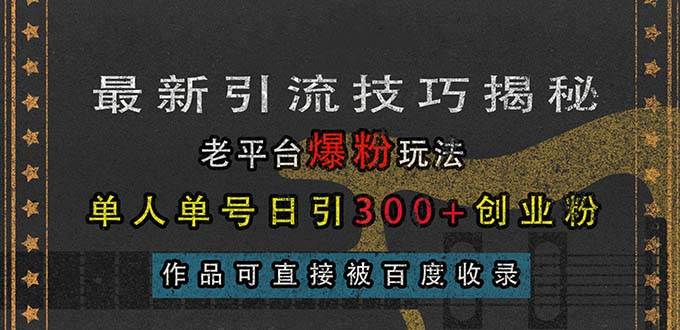 （13445期）zui新引流技巧揭秘，老平台爆粉玩法，单人单号日引300+创业粉，作品可直…插图