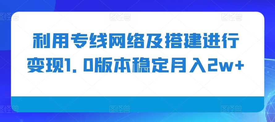 利用专线网络及搭建进行变现1.0版本稳定月入2w+【揭秘】插图