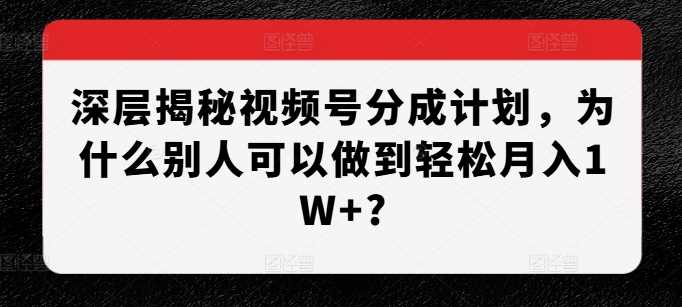 深层揭秘视频号分成计划，为什么别人可以做到轻松月入1W+?插图