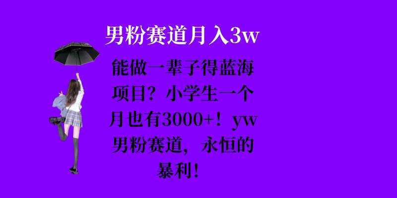 能做一辈子的蓝海项目？小学生一个月也有3000+，yw男粉赛道，永恒的暴利插图