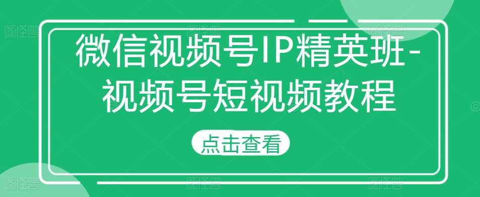 微信视频号IP精英班-视频号短视频教程插图