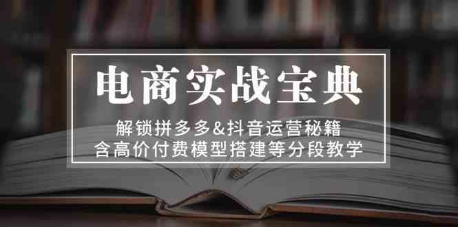 电商实战宝典：解锁拼多多&抖音运营秘籍，含高价付费模型搭建等分段教学插图