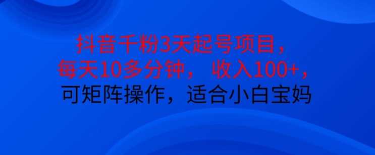 抖音干粉3天起号项目，每天10多分钟，收入100+，可矩阵操作，适合小白宝妈插图