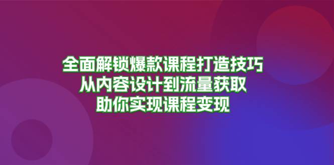 全面解锁爆款课程打造技巧，从内容设计到流量获取，助你实现课程变现插图