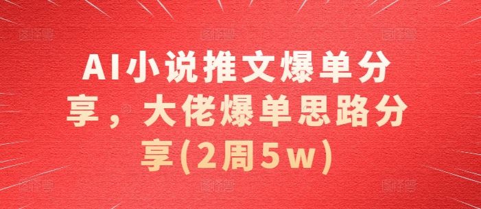 AI小说推文爆单分享，大佬爆单思路分享(2周5w)插图