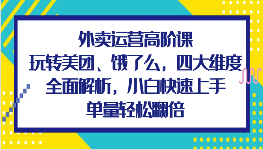 外卖运营高阶课，玩转美团、饿了么，四大维度全面解析，小白快速上手，单量轻松翻倍插图