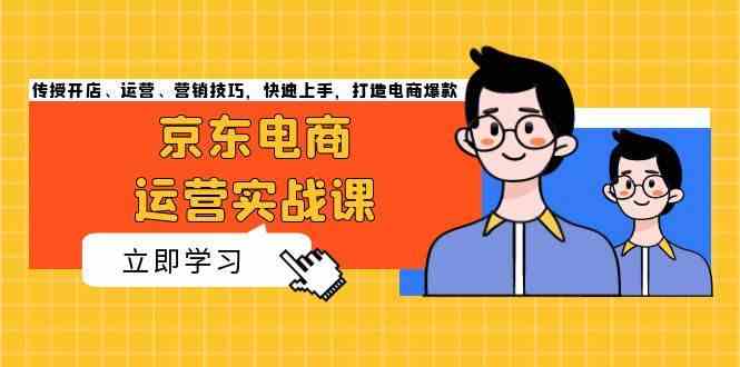 京东电商运营实战课，传授开店、运营、营销技巧，快速上手，打造电商爆款插图