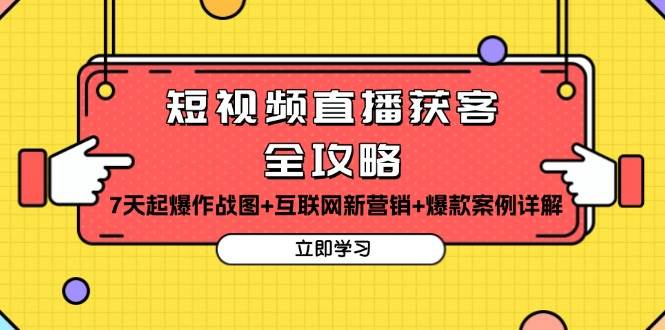 （13439期）短视频直播获客全攻略：7天起爆作战图+互联网新营销+爆款案例详解插图