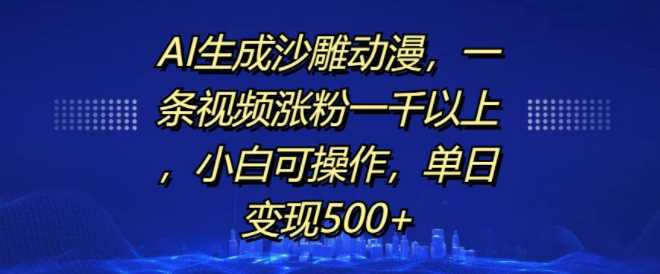 AI生成沙雕动漫，一条视频涨粉一千以上，小白可操作，单日变现500+插图