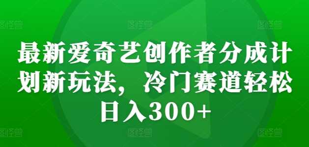 zui新爱奇艺创作者分成计划新玩法，冷门赛道轻松日入300+【揭秘】插图