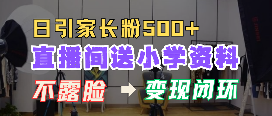 直播间送小学资料，每天引流家长粉500+，变现闭环模式插图