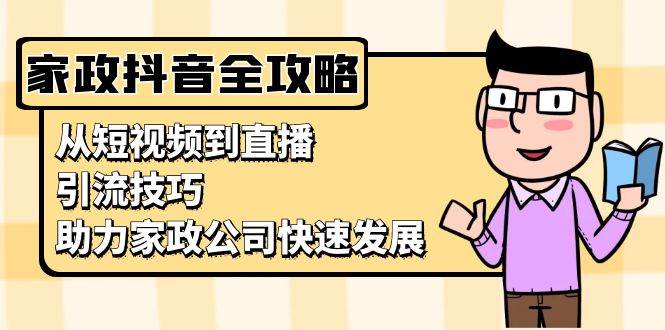 （13379期）家政抖音运营指南：从短视频到直播，引流技巧，助力家政公司快速发展插图