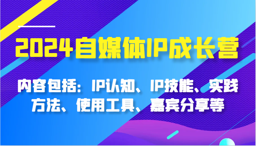 2024自媒体IP成长营，内容包括：IP认知、IP技能、实践方法、使用工具、嘉宾分享等插图