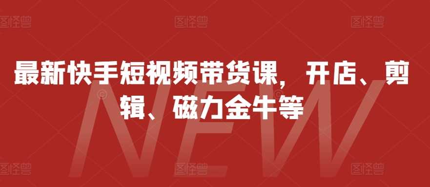 zui新快手短视频带货课，开店、剪辑、磁力金牛等插图