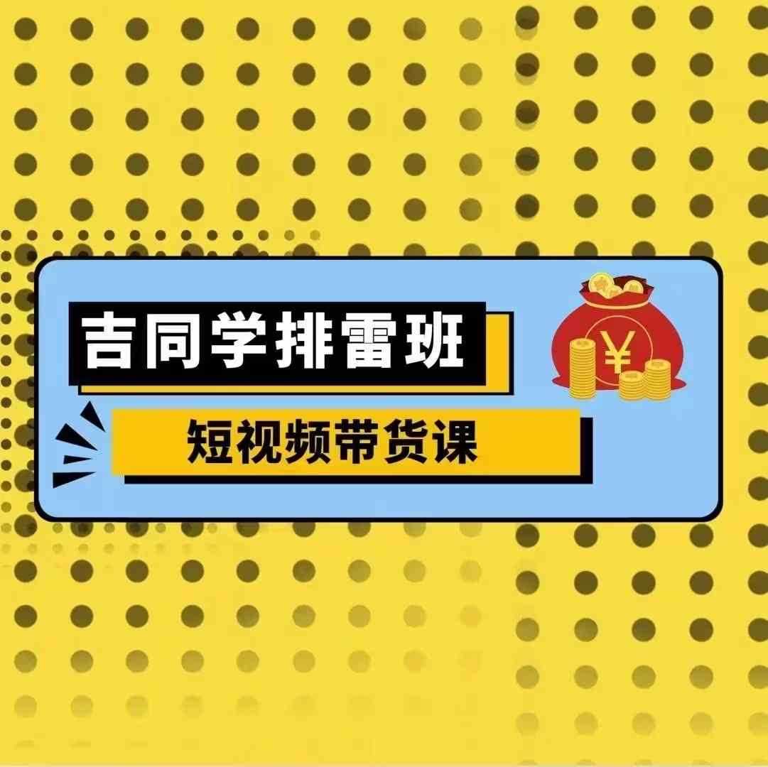 吉同学排雷班短视频带货课，零基础·详解流量成果插图