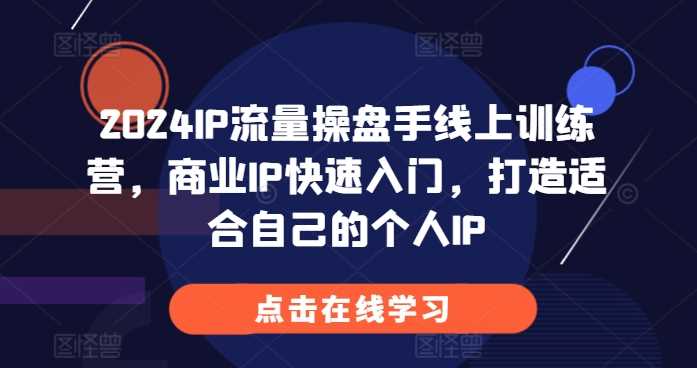 2024IP流量操盘手线上训练营，商业IP快速入门，打造适合自己的个人IP插图