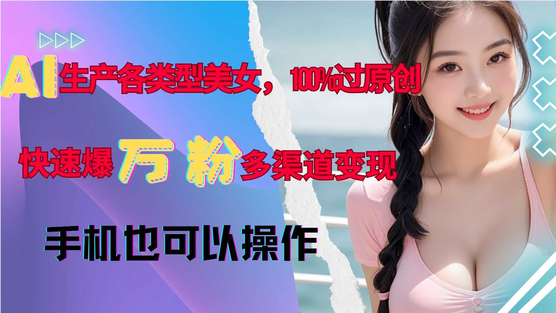 AI生产各类型美女，100%过原创，快速爆万粉，多渠道变现，新手可做插图