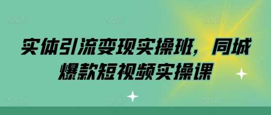 实体引流变现实操班，同城爆款短视频实操课插图