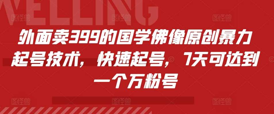 外面卖399的国学佛像原创暴力起号技术，快速起号，7天可达到一个万粉号插图