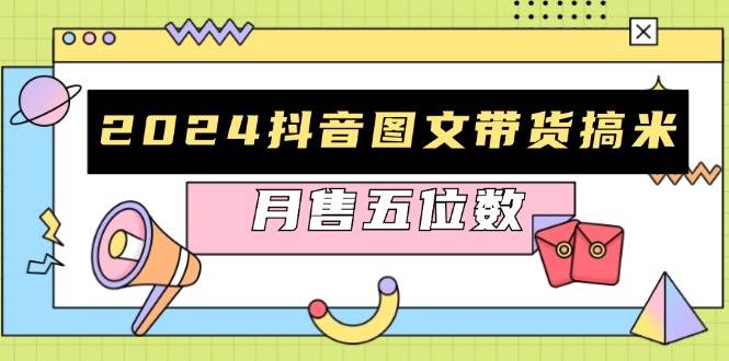 （13299期）2024抖音图文带货搞米：快速起号与破播放方法，助力销量飙升，月售五位数插图