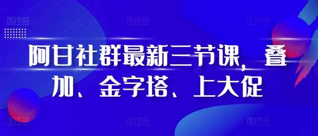 阿甘社群zui新三节课，叠加、金字塔、上大促插图