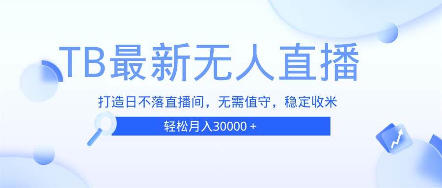 （13505期）TB无人直播，打造日不落直播间，无需真人出镜，无需值守，打造日不落直…插图