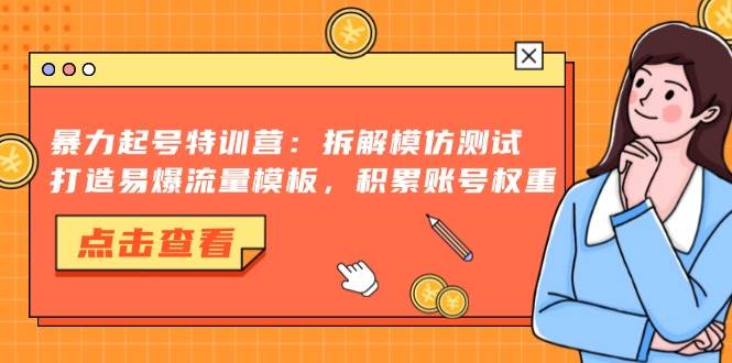 （13184期）暴力起号特训营：拆解模仿测试，打造易爆流量模板，积累账号权重插图