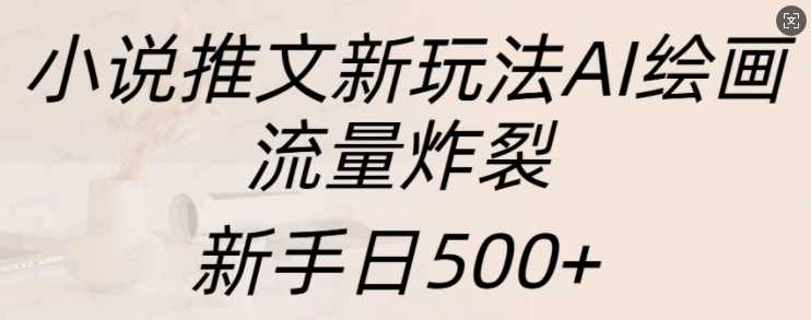 小说推文新玩法AI绘画，流量炸裂，新手日500+【揭秘】插图