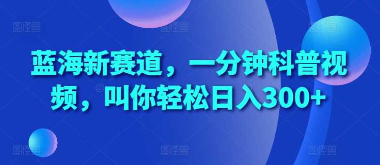 蓝海新赛道，一分钟科普视频，叫你轻松日入300+【揭秘】插图