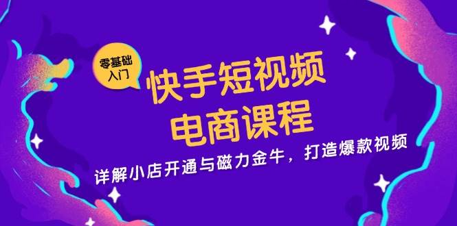 （13250期）快手短视频电商课程，详解小店开通与磁力金牛，打造爆款视频插图