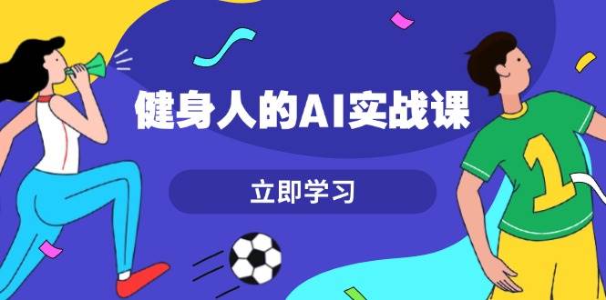 （13559期）健身人的AI实战课，7天从0到1提升效率，快速入门AI，掌握爆款内容插图