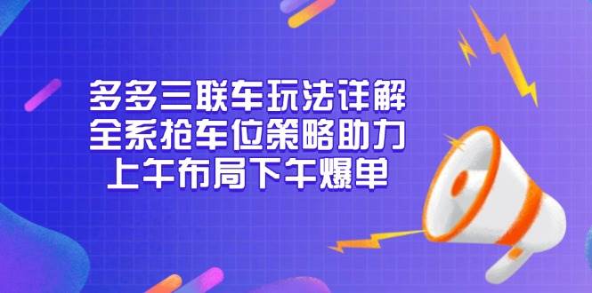 （13828期）多多三联车玩法详解，全系抢车位策略助力，上午布局下午爆单插图