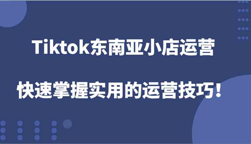 Tiktok东南亚小店运营，快速掌握实用的运营技巧！插图