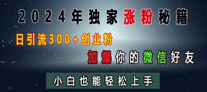 2024年独家涨粉秘籍，日引流300+创业粉，加爆你的微信好友，小白也能轻松上手插图