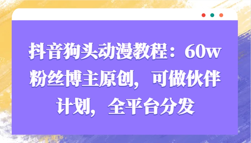 抖音狗头动漫教程：60w粉丝博主原创，可做伙伴计划，全平台分发插图