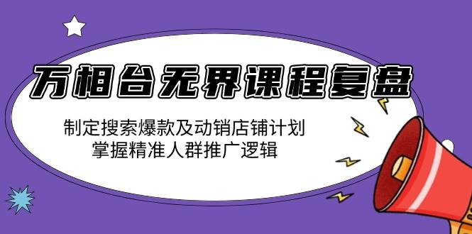 （13859期）万相台无界课程复盘：制定搜索爆款及动销店铺计划，掌握精准人群推广逻辑插图