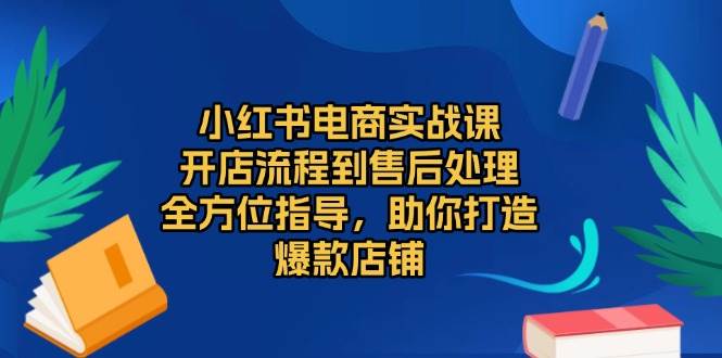 （13616期）小红书电商实战课，开店流程到售后处理，全方位指导，助你打造爆款店铺插图