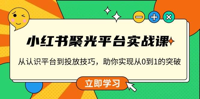 小红书聚光平台实战课，从认识平台到投放技巧，助你实现从0到1的突破插图