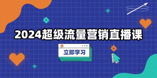 （13558期）2024超级流量营销直播课，低成本打法，提升流量转化率，案例拆解爆款插图