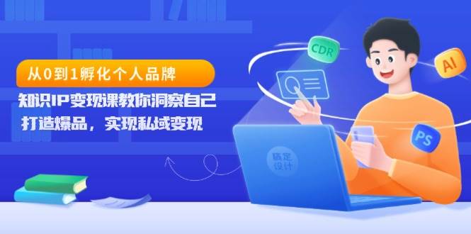 从0到1孵化个人品牌，知识IP变现课教你洞察自己，打造爆品，实现私域变现插图