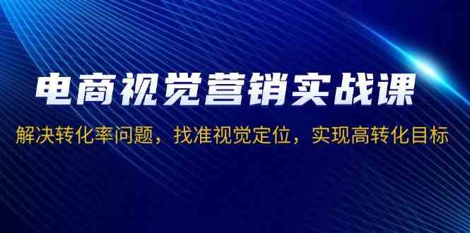 电商视觉营销实战课，解决转化率问题，找准视觉定位，实现高转化目标插图