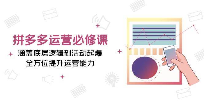 （13647期）拼多多运营必修课：涵盖底层逻辑到活动起爆，全方位提升运营能力插图