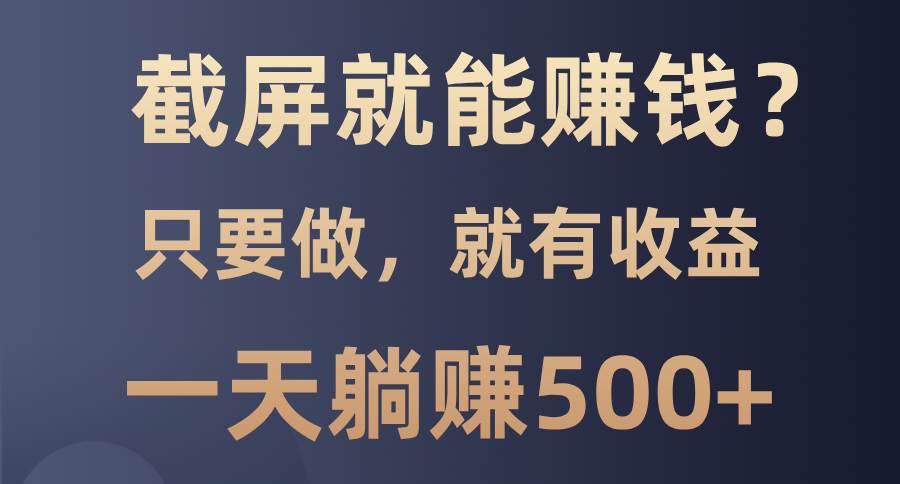 （13767期）截屏就能赚钱？0门槛，只要做，100%有收益的一个项目，一天躺赚500+插图