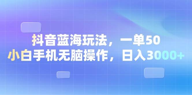 （13729期）抖音蓝海玩法，一单50，小白手机无脑操作，日入3000+插图