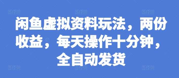 闲鱼虚拟资料玩法，两份收益，每天操作十分钟，全自动发货【揭秘】插图