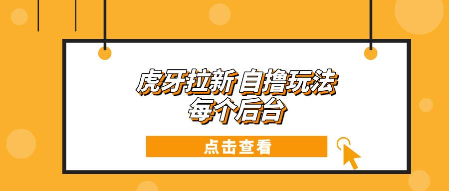 （13631期）虎牙拉新自撸玩法 每个后台每天100+插图