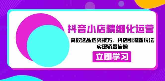 抖音小店精细化运营：高效选品选类技巧，抖店引流新玩法，实现销量倍增插图