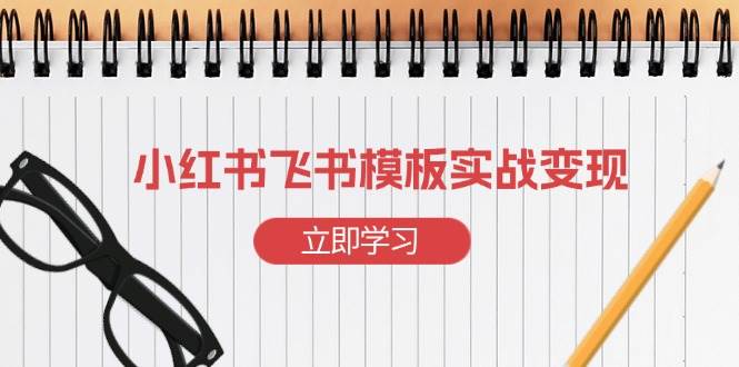 （13736期）小红书飞书 模板实战变现：小红书快速起号，搭建一个赚钱的飞书模板插图