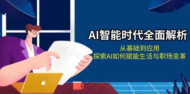 （13518期）AI智能时代全面解析：从基础到应用，探索AI如何赋能生活与职场变革插图