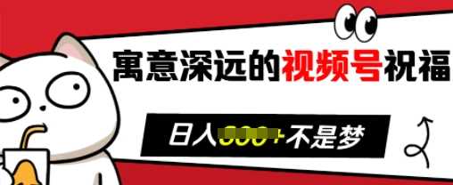 寓意深远的视频号祝福，粉丝增长无忧，带货效果事半功倍，日入多张【揭秘】插图